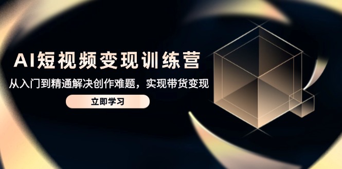 （14685期）AI短视频变现训练营，从入门到精通解决创作难题，实现带货变现插图