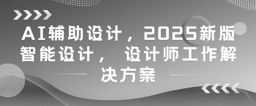 AI辅助设计，2025新版智能设计， 设计师工作解决方案插图
