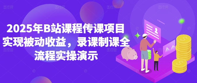 2025年B站课程传课项目实现被动收益，录课制课全流程实操演示插图