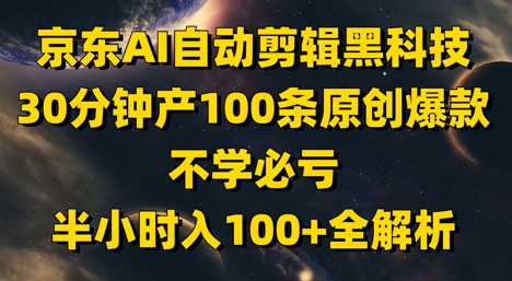 京东AI自动剪辑黑科技，30分钟产100条原创爆款，不学必亏！半小时入100+全解析插图