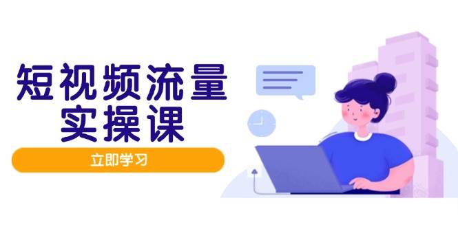 短视频流量实战班，人设打造内容优化，矩阵投放管控有序，助力流量变现路插图