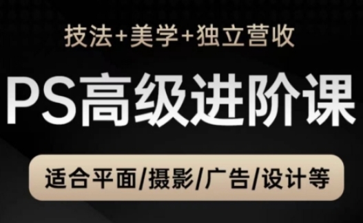 PS高级后期进阶课（技法+美学+独立营收），适合平面摄影广告设计等插图