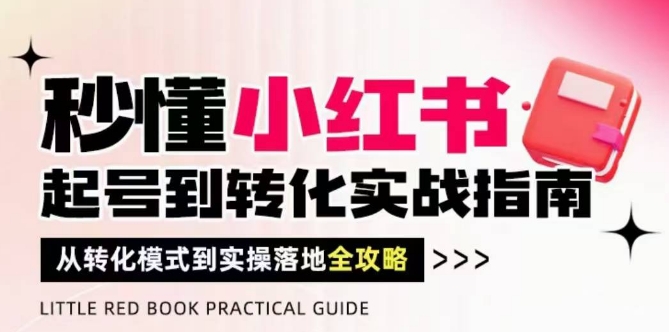 秒懂小红书-起号到转化实战指南，​从转化模式到实操落地全攻略，让你破解流量玄学，做得有结果插图