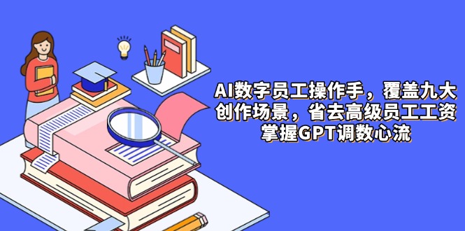（14740期）AI数字员工操作手，9大场景内容创作，省去高级员工工资，掌握GPT调数心流插图