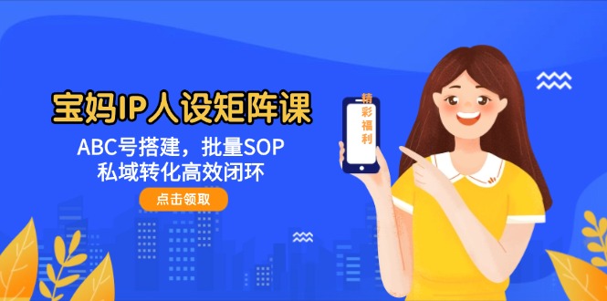（14821期）宝妈IP人设矩阵课：ABC号搭建，批量SOP，私域转化高效闭环插图