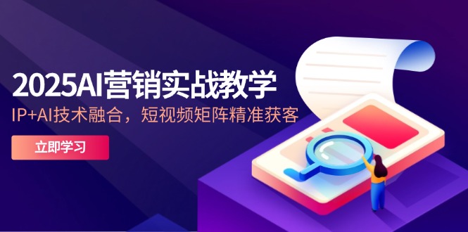 （14812期）2025AI营销实战教学-5月，IP+AI技术融合，短视频矩阵精准获客插图