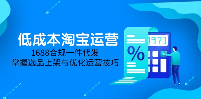 （14806期）低成本淘宝运营-5月更新，1688合规一件代发，掌握选品上架与优化运营技巧插图