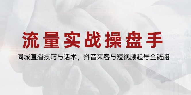 （14801期）流量实战操盘手，同城直播技巧与话术，抖音来客与短视频起号全链路插图