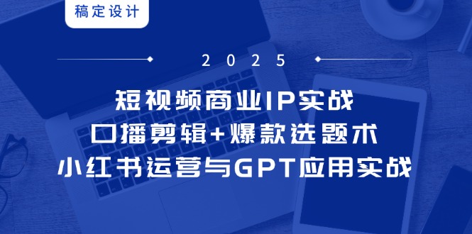 （14793期）短视频商业IP实战6期：口播剪辑+爆款选题术，小红书运营与GPT应用实战插图