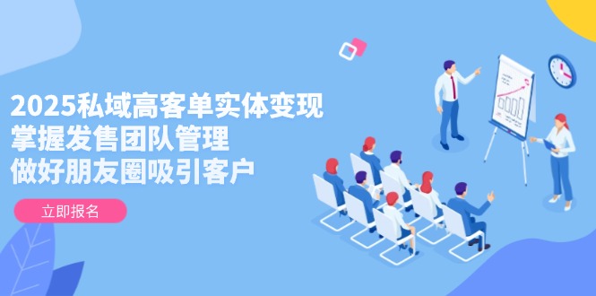 （14792期）2025私域高客单实体变现，掌握发售团队管理，做好朋友圈吸引客户插图
