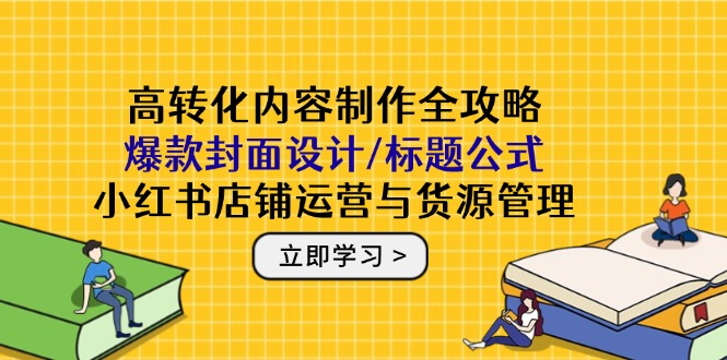 （14778期）高转化内容制作全攻略：爆款封面设计/标题公式，小红书店铺运营与货源管理插图