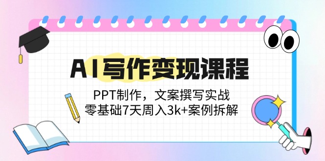 （14769期）AI写作变现课程：PPT制作，文案撰写实战，零基础7天周入3k+案例拆解插图