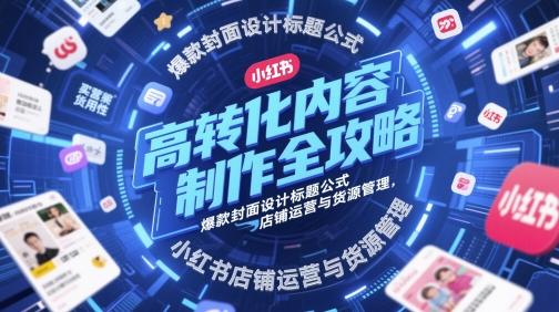 高转化内容制作全攻略，爆款封面设计标题公式，小红书店铺运营与货源管理插图