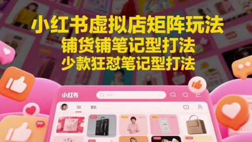 小红书虚拟店矩阵玩法，铺货铺笔记型打法，少款狂怼笔记型打法插图