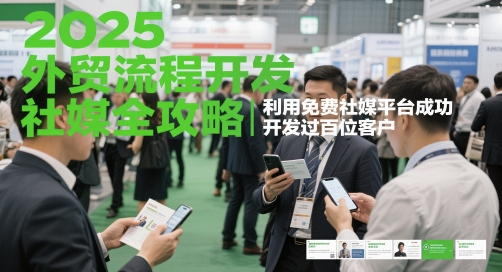 2025外贸流程开发社媒全攻略，利用免费社媒平台成功开发过百位客户插图