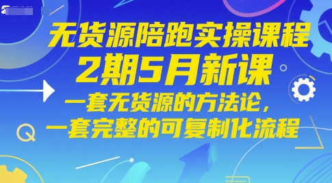 无货源陪跑实操课程2期5月新课，一套无货源的方法论，一套完整的可复制化流程插图