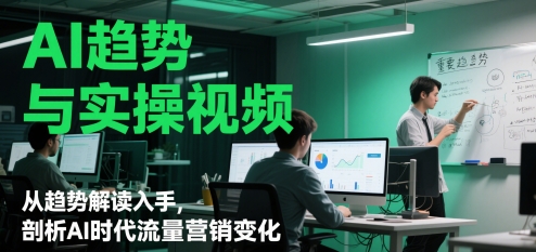 AI趋势与实操视频，从趋势解读入手，剖析AI时代流量营销变化插图