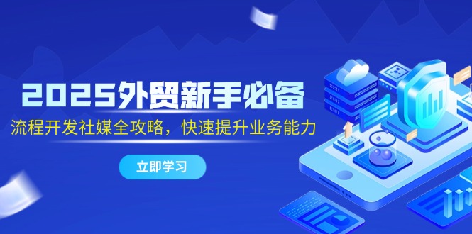 （14829期）2025外贸新手必备，流程开发社媒全攻略，快速提升业务能力插图