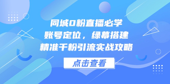 （14827期）同城0粉直播必学，账号定位，绿幕搭建，精准千粉引流实战攻略插图