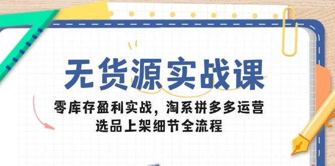 无货源实战课：零库存盈利实战，淘系拼多多运营，选品上架细节全流程插图