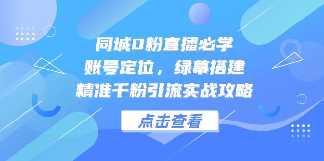 同城0粉直播必学，账号定位，绿幕搭建，精准千粉引流实战攻略插图