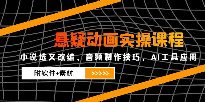 （14890期）悬疑动画实操课程，小说选文改编，音频制作技巧，AI工具应用（附软件+素材插图
