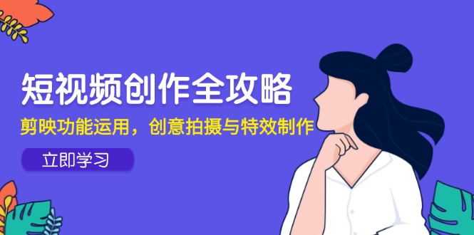 （14883期）短视频创作全攻略，剪映功能运用，创意拍摄与特效制作插图