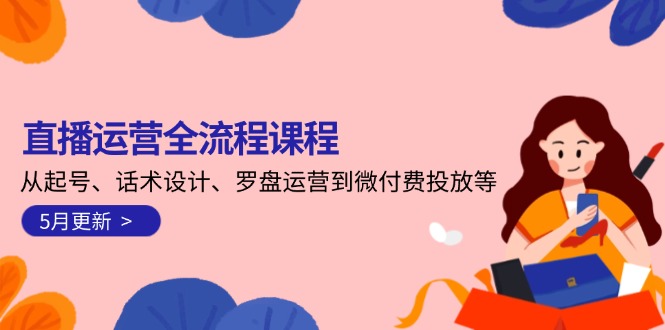 （14882期）直播运营全流程课程-5月更新：从起号、话术设计、罗盘运营到微付费投放等插图