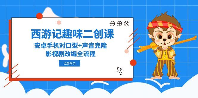 （14876期）西游记趣味二创课，安卓手机对口型+声音克隆，影视剧改编全流程插图