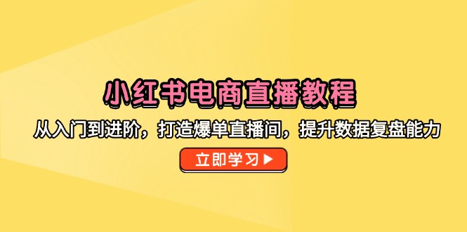 （14873期）小红书电商直播教程，从入门到进阶，打造爆单直播间，提升数据复盘能力插图