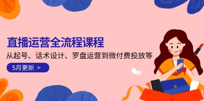 直播运营全流程课程-5月更新：从起号、话术设计、罗盘运营到微付费投放等插图