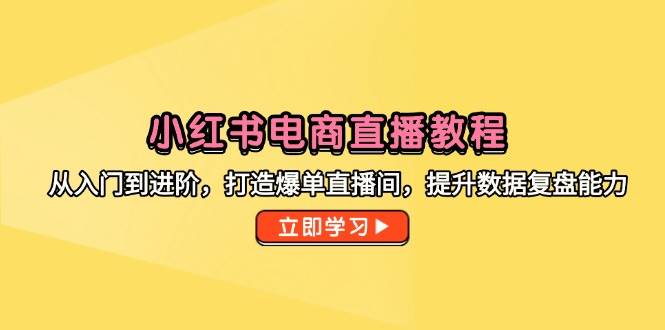 小红书电商直播教程，从入门到进阶，打造爆单直播间，提升数据复盘能力插图