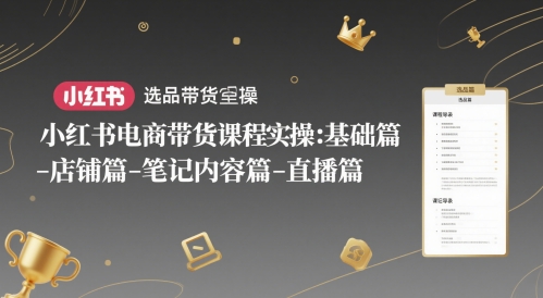 小红书电商带货课程实操：基础篇-选品篇-店铺篇-笔记内容篇-直播篇插图