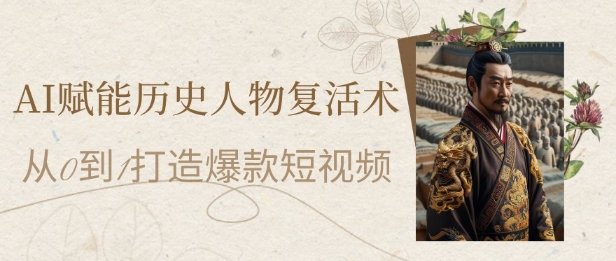 AI赋能历史人物复活术：从0到1打造爆款短视频，7天涨粉10W，小白也能月入过1W插图