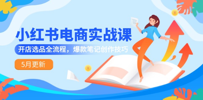 （14926期）小红书电商实战课-5月更新，开店选品全流程，爆款笔记创作技巧插图
