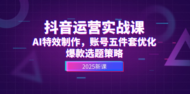 （14918期）抖音运营实战课，AI特效制作，账号五件套优化，爆款选题策略插图