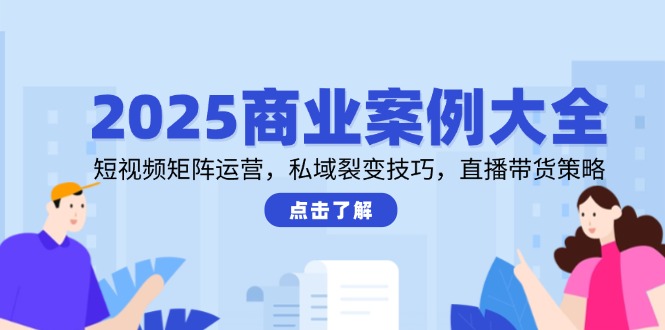 （14916期）2025商业案例大全，短视频矩阵运营，私域裂变技巧，直播带货策略插图