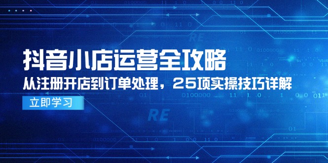 （14939期）抖音小店运营全攻略，从注册开店到订单处理，25项实操技巧详解插图