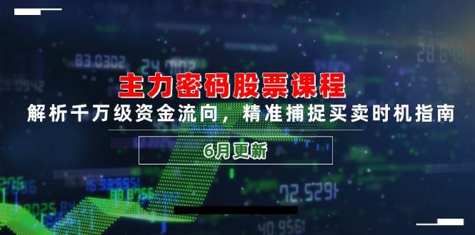 主力密码股票课程，解析千万级资金流向，精准捕捉买卖时机指南（6月更新）插图