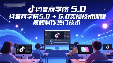 抖音商学院5.0+6.0实操技术课程，视频制作热门技术插图