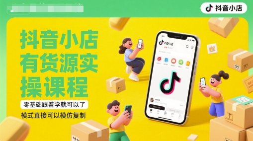 抖音小店有货源实操课程，零基础跟着学就可以了，模式直接可以模仿复制(更新6月)插图