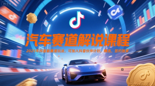 汽车赛道解说课程，2025年抖音新赛道玩法，可加入抖音伙伴计划，精选，签约独家插图