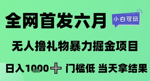 全网首发六月，无人撸礼物暴力掘金项目，日入1K+门槛低，当天拿结果，小白可玩插图