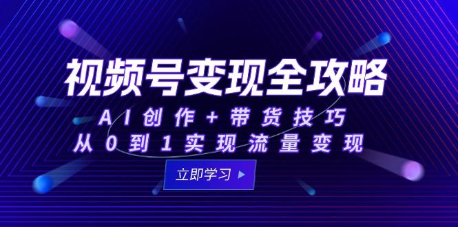 （15007期）视频号变现全攻略：AI创作+带货技巧，从0到1实现流量变现插图
