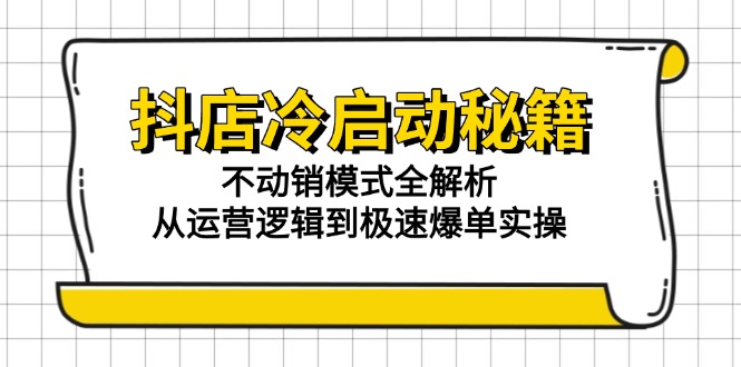 （15001期）抖店冷启动秘籍：不动销模式全解析，从运营逻辑到极速爆单实操插图