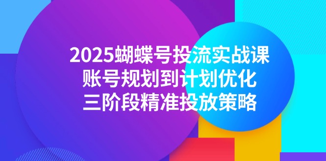 （14987期）2025蝴蝶号投流实战课，账号规划到计划优化，三阶段精准投放策略插图
