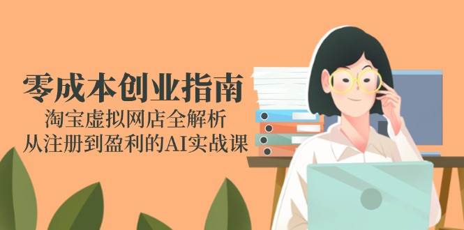 零成本创业指南：淘宝虚拟网店全解析，从注册到盈利的AI实战课插图