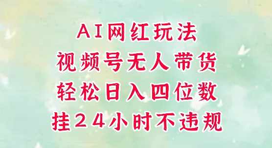 视频号无人直播带货，手机一挂自动爆单，AI网红玩法，带你解放双手，轻松日入四位数插图
