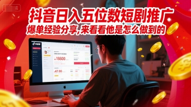抖音日入五位数短剧推广爆单经验分享，来看看他是怎么做到的？插图