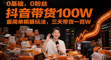 0基础，0粉丝，抖音带货100W，最简单粗暴玩法，三天带货一百W插图